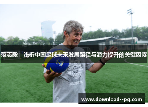 范志毅：浅析中国足球未来发展路径与潜力提升的关键因素