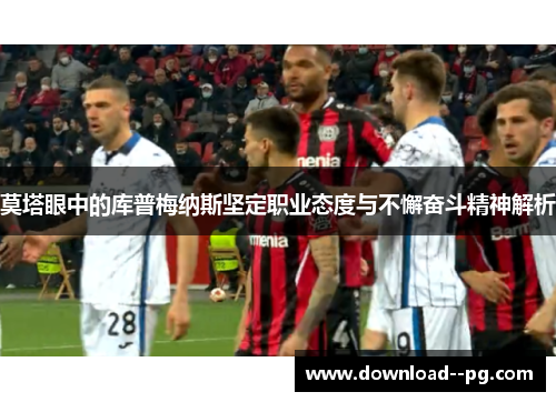 莫塔眼中的库普梅纳斯坚定职业态度与不懈奋斗精神解析