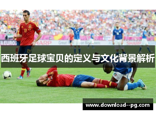 西班牙足球宝贝的定义与文化背景解析