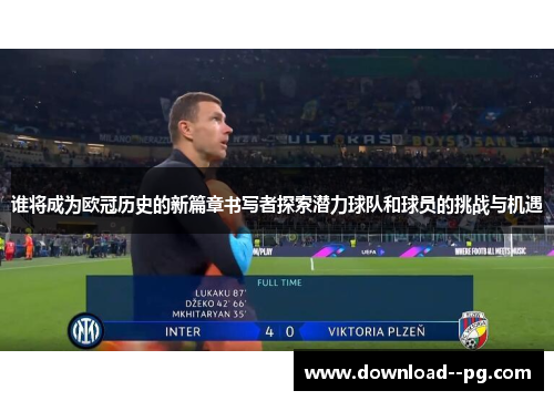 谁将成为欧冠历史的新篇章书写者探索潜力球队和球员的挑战与机遇