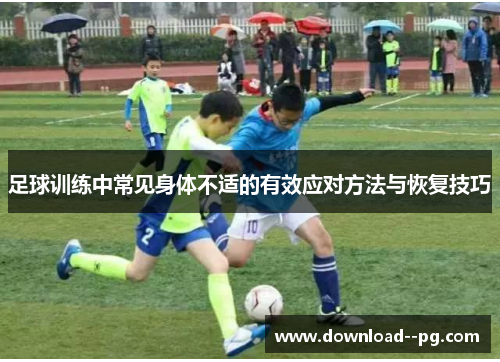 足球训练中常见身体不适的有效应对方法与恢复技巧