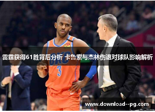 雷霆获得61胜背后分析 卡鲁索与杰林伤退对球队影响解析