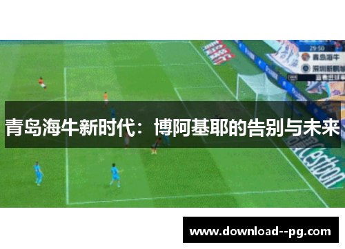 青岛海牛新时代：博阿基耶的告别与未来