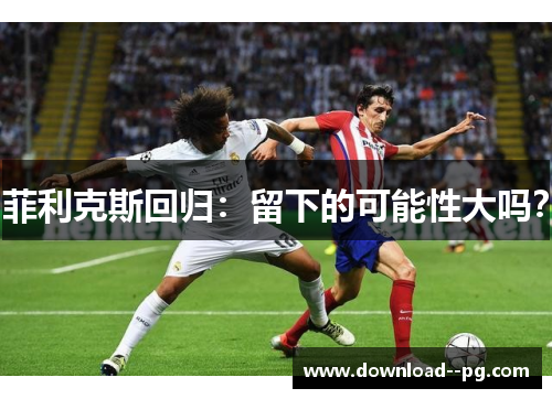 菲利克斯回归：留下的可能性大吗？