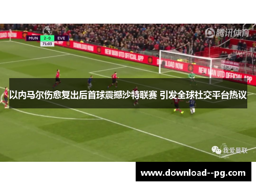 以内马尔伤愈复出后首球震撼沙特联赛 引发全球社交平台热议