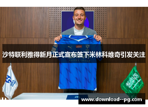 沙特联利雅得新月正式宣布签下米林科维奇引发关注