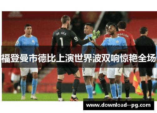 福登曼市德比上演世界波双响惊艳全场