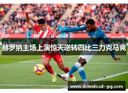 赫罗纳主场上演惊天逆转四比三力克马竞