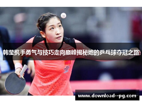 韩莹携手勇气与技巧走向巅峰揭秘她的乒乓球夺冠之路